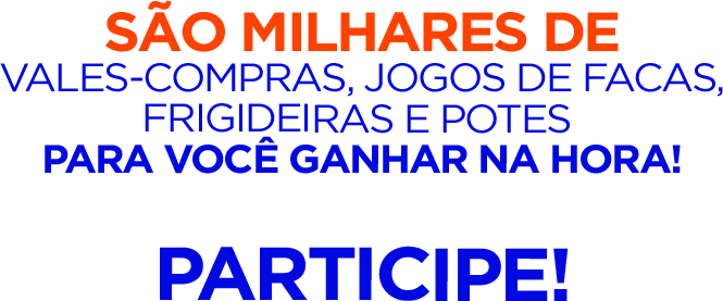 São milhares de vales-compras, jogos de facas, frigideiras e potes para você ganhar na hora!